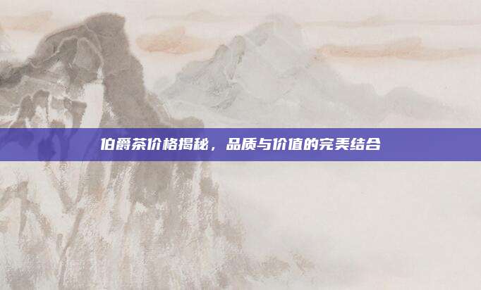 伯爵茶价格揭秘，品质与价值的完美结合