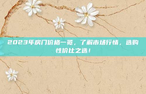 2023年房门价格一览，了解市场行情，选购性价比之选！
