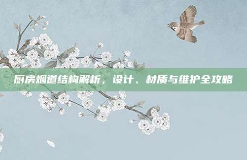 厨房烟道结构解析，设计、材质与维护全攻略