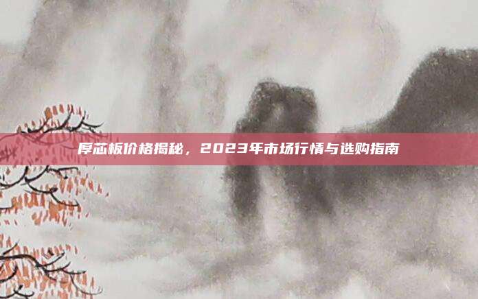 厚芯板价格揭秘，2023年市场行情与选购指南