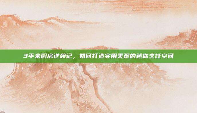 3平米厨房逆袭记，如何打造实用美观的迷你烹饪空间
