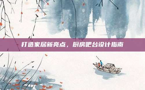 打造家居新亮点，厨房吧台设计指南