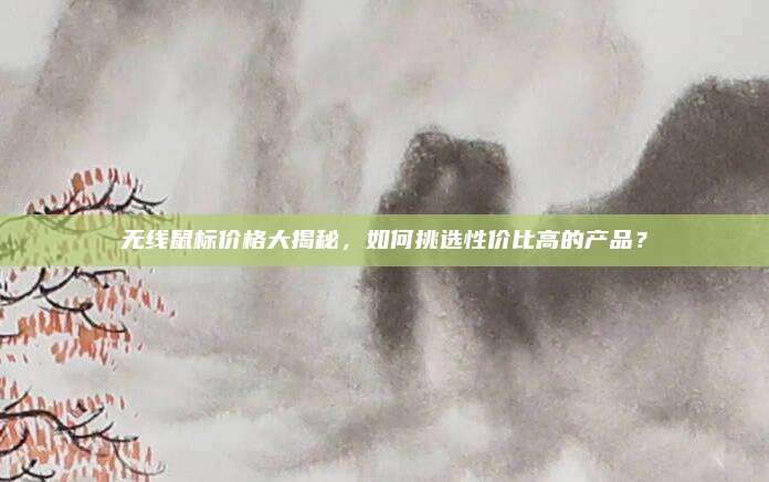 无线鼠标价格大揭秘，如何挑选性价比高的产品？