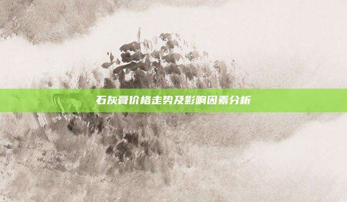 石灰膏价格走势及影响因素分析