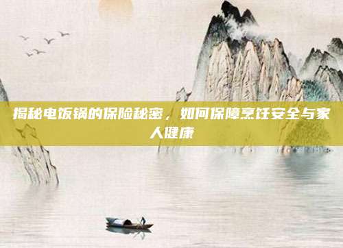 揭秘电饭锅的保险秘密，如何保障烹饪安全与家人健康