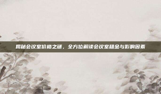 揭秘会议室价格之谜，全方位解读会议室租金与影响因素