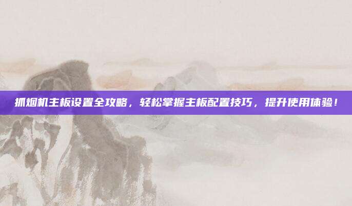 抓烟机主板设置全攻略，轻松掌握主板配置技巧，提升使用体验！