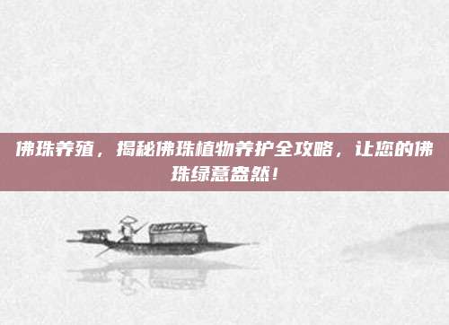 佛珠养殖，揭秘佛珠植物养护全攻略，让您的佛珠绿意盎然！