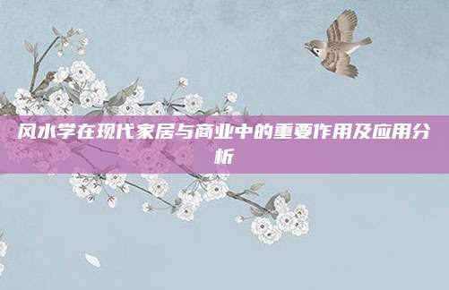 风水学在现代家居与商业中的重要作用及应用分析