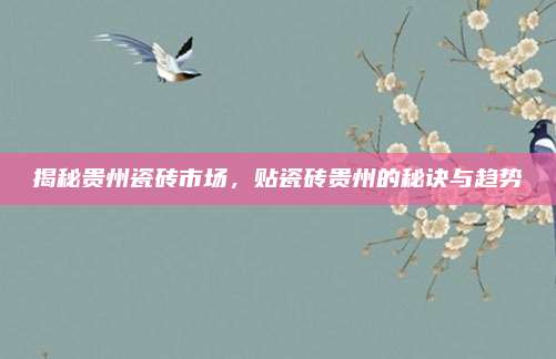 揭秘贵州瓷砖市场，贴瓷砖贵州的秘诀与趋势