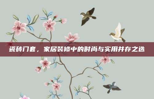 瓷砖门套，家居装修中的时尚与实用并存之选