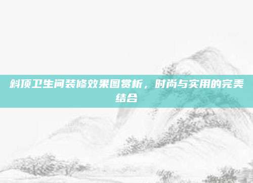 斜顶卫生间装修效果图赏析，时尚与实用的完美结合