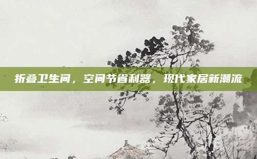 折叠卫生间，空间节省利器，现代家居新潮流