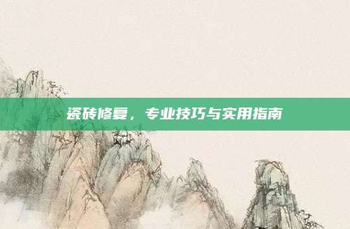瓷砖修复，专业技巧与实用指南