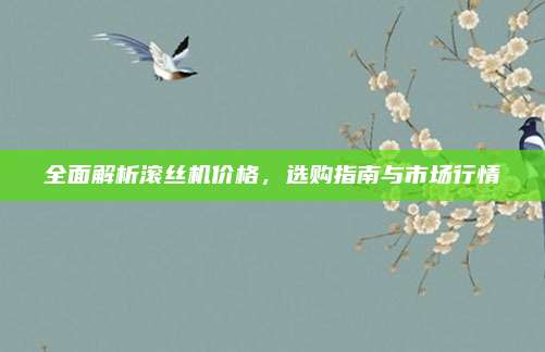 全面解析滚丝机价格，选购指南与市场行情
