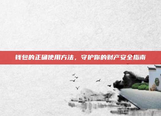 钱包的正确使用方法，守护你的财产安全指南