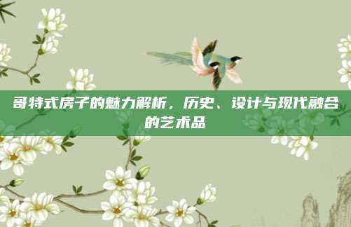 哥特式房子的魅力解析，历史、设计与现代融合的艺术品