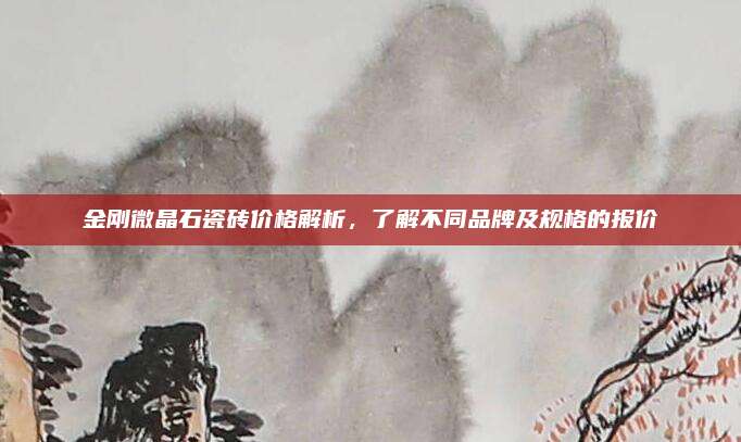 金刚微晶石瓷砖价格解析，了解不同品牌及规格的报价