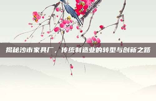 揭秘沙市家具厂，传统制造业的转型与创新之路