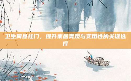 卫生间悬挂门，提升家居美观与实用性的关键选择
