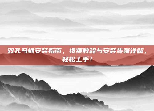 双孔马桶安装指南，视频教程与安装步骤详解，轻松上手！