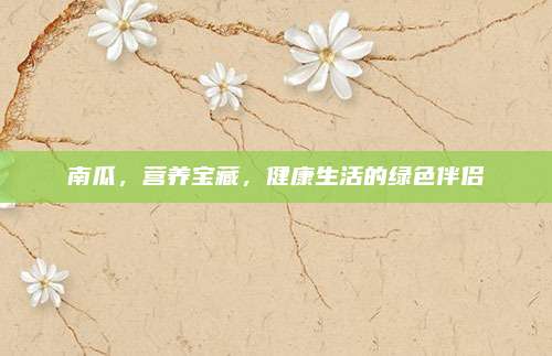 南瓜，营养宝藏，健康生活的绿色伴侣
