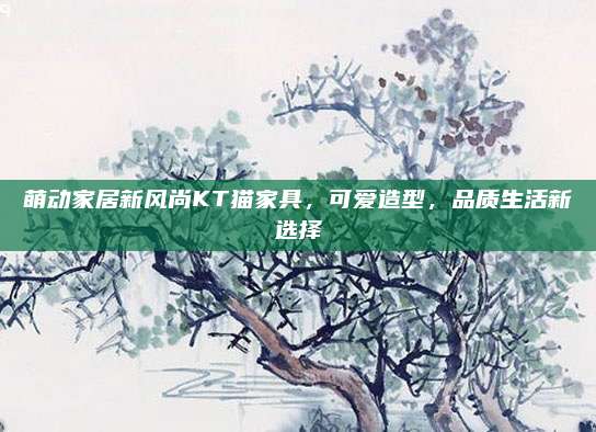 萌动家居新风尚KT猫家具，可爱造型，品质生活新选择