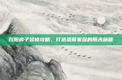 双阳房子装修攻略，打造温馨家居的阳光秘籍