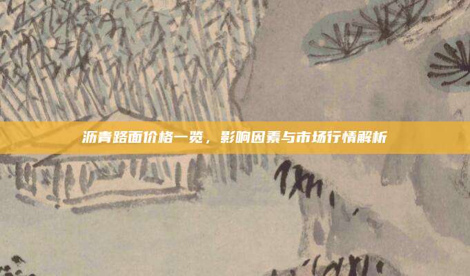 沥青路面价格一览，影响因素与市场行情解析