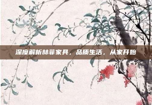 深度解析赫菲家具，品质生活，从家开始
