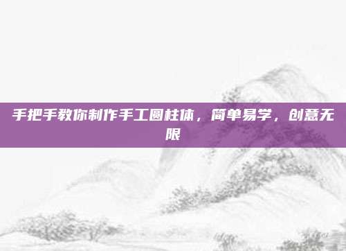 手把手教你制作手工圆柱体，简单易学，创意无限