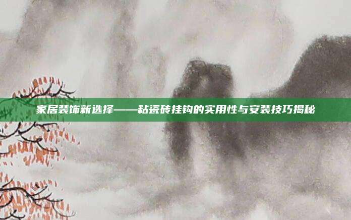 家居装饰新选择——粘瓷砖挂钩的实用性与安装技巧揭秘