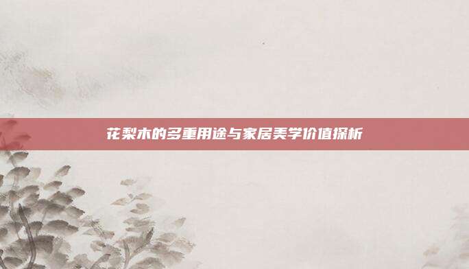 花梨木的多重用途与家居美学价值探析