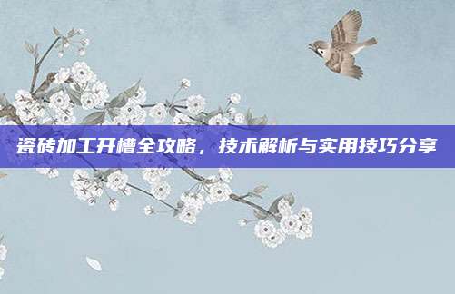 瓷砖加工开槽全攻略，技术解析与实用技巧分享