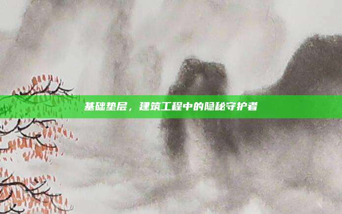 基础垫层，建筑工程中的隐秘守护者