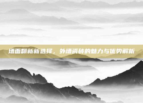 墙面翻新新选择，外墙瓷砖的魅力与优势解析