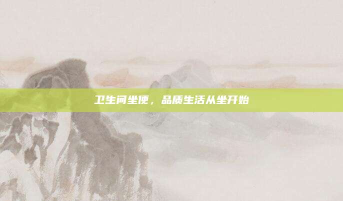 卫生间坐便，品质生活从坐开始