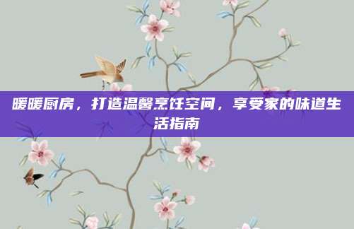 暖暖厨房，打造温馨烹饪空间，享受家的味道生活指南