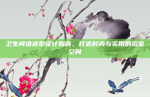 卫生间墙造型设计指南，打造时尚与实用的浴室空间