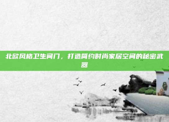 北欧风格卫生间门，打造简约时尚家居空间的秘密武器