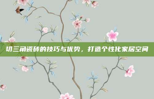 切三角瓷砖的技巧与优势，打造个性化家居空间