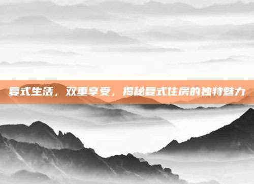 复式生活，双重享受，揭秘复式住房的独特魅力