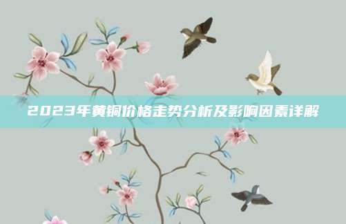 2023年黄铜价格走势分析及影响因素详解