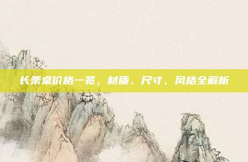 长条桌价格一览，材质、尺寸、风格全解析
