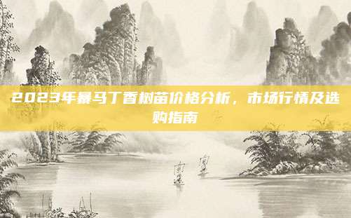 2023年暴马丁香树苗价格分析，市场行情及选购指南