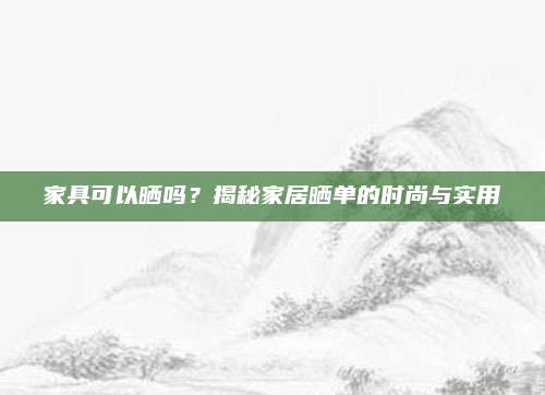 家具可以晒吗？揭秘家居晒单的时尚与实用