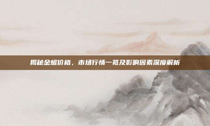 揭秘金蟾价格，市场行情一览及影响因素深度解析