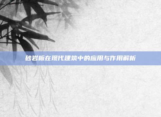 砂岩板在现代建筑中的应用与作用解析