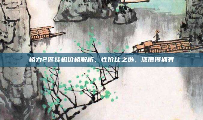 格力2匹挂机价格解析，性价比之选，您值得拥有