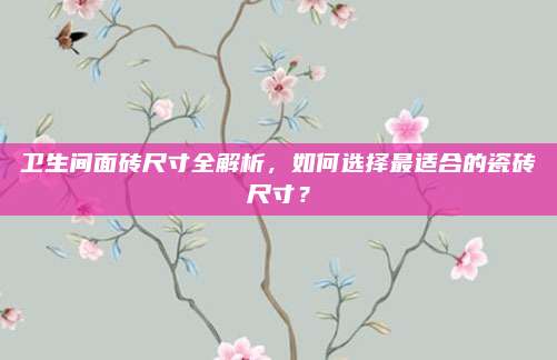 卫生间面砖尺寸全解析，如何选择最适合的瓷砖尺寸？